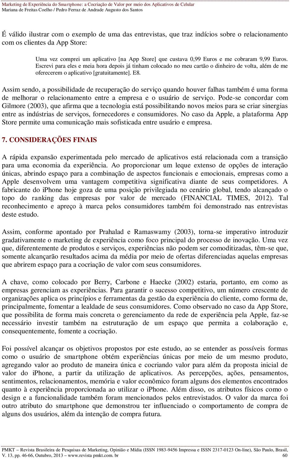 Assim sendo, a possibilidade de recuperação do serviço quando houver falhas também é uma forma de melhorar o relacionamento entre a empresa e o usuário de serviço.