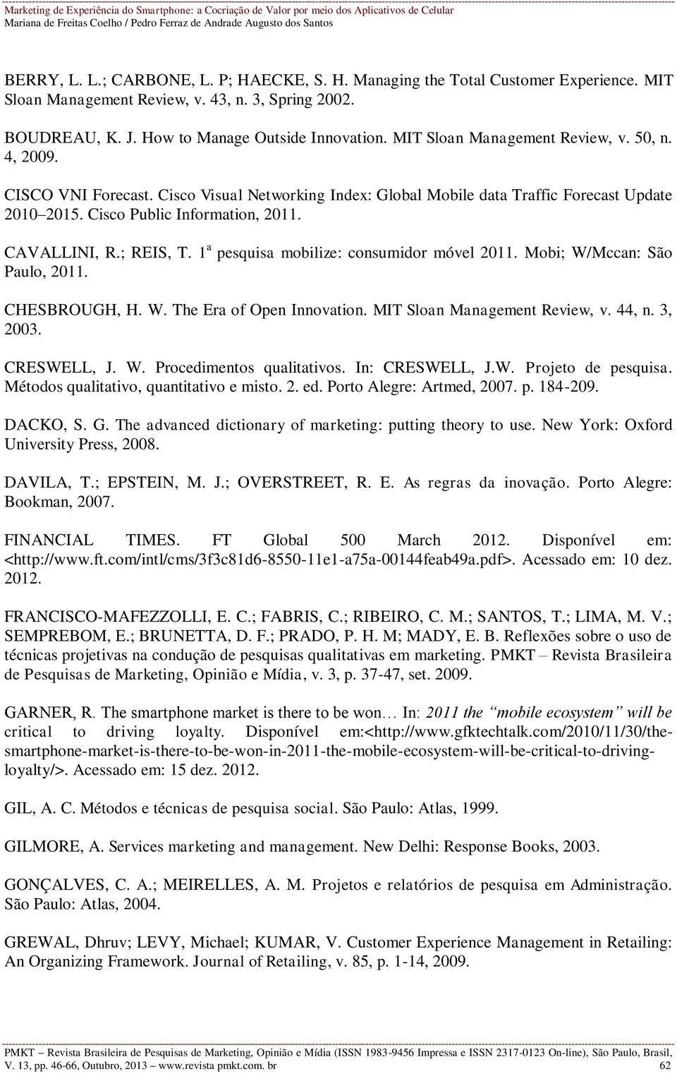 ; REIS, T. 1 a pesquisa mobilize: consumidor móvel 2011. Mobi; W/Mccan: São Paulo, 2011. CHESBROUGH, H. W. The Era of Open Innovation. MIT Sloan Management Review, v. 44, n. 3, 2003. CRESWELL, J. W. Procedimentos qualitativos.