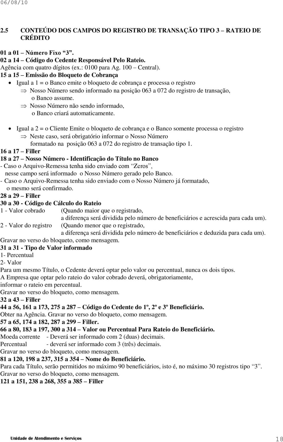 15 a 15 Emissão do Bloqueto de Cobrança Igual a 1 = o Banco emite o bloqueto de cobrança e processa o registro Nosso Número sendo informado na posição 063 a 072 do registro de transação, o Banco