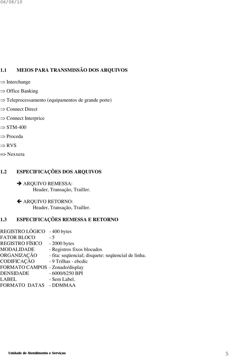 2 ESPECIFICAÇÕES DOS ARQUIVOS ARQUIVO REMESSA: Header, Transação, Trailler. ARQUIVO RETORNO: Header, Transação, Trailler. 1.