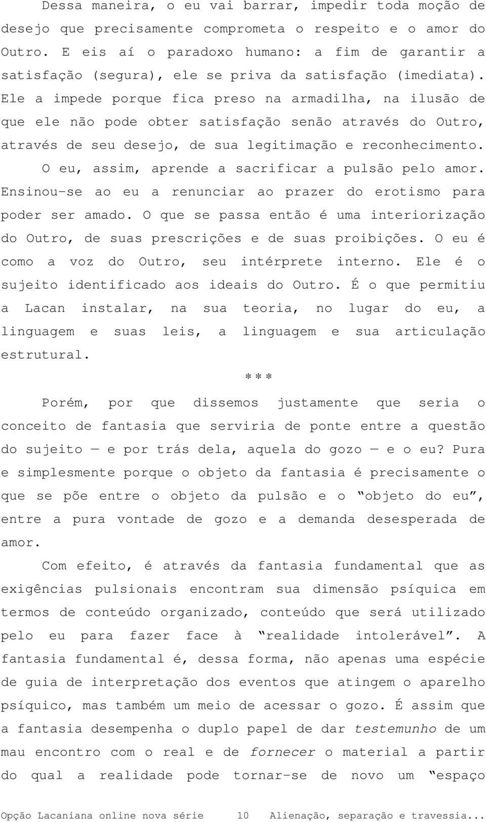 Ele a impede porque fica preso na armadilha, na ilusão de que ele não pode obter satisfação senão através do Outro, através de seu desejo, de sua legitimação e reconhecimento.