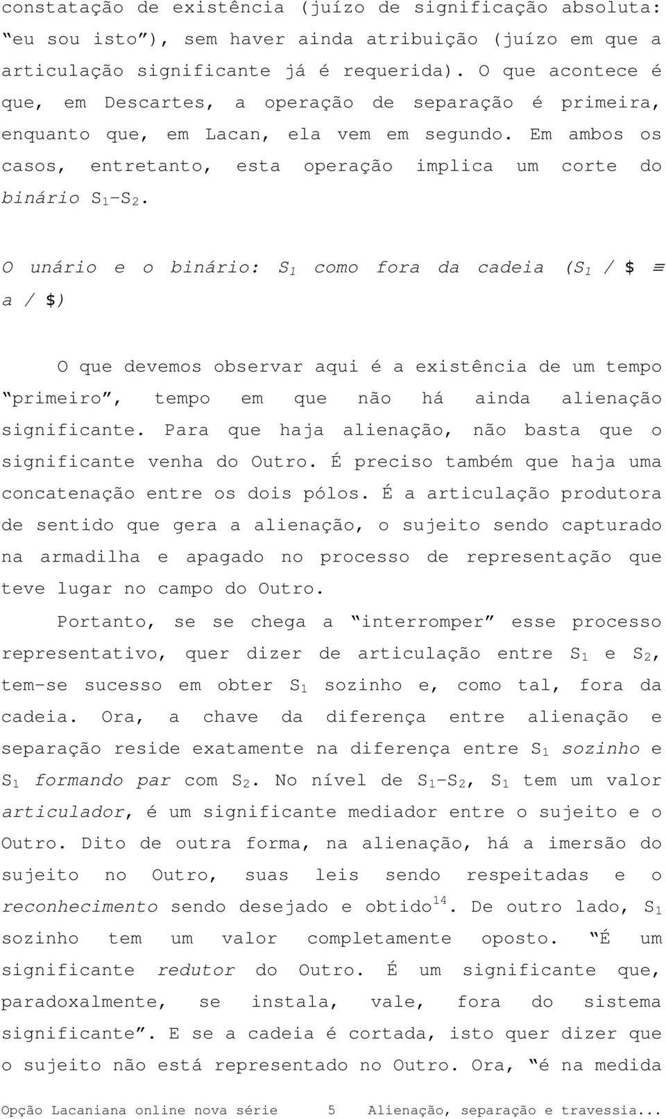 O unário e o binário: S 1 como fora da cadeia (S 1 / $ a / $) O que devemos observar aqui é a existência de um tempo primeiro, tempo em que não há ainda alienação significante.