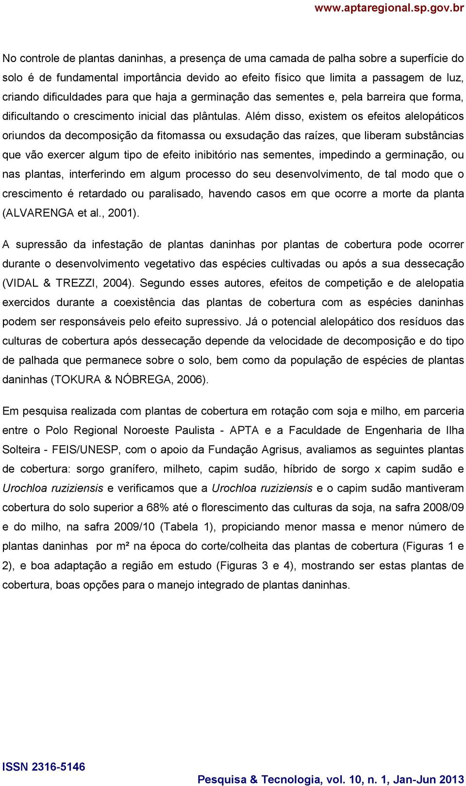 Além disso, existem os efeitos alelopáticos oriundos da decomposição da fitomassa ou exsudação das raízes, que liberam substâncias que vão exercer algum tipo de efeito inibitório nas sementes,