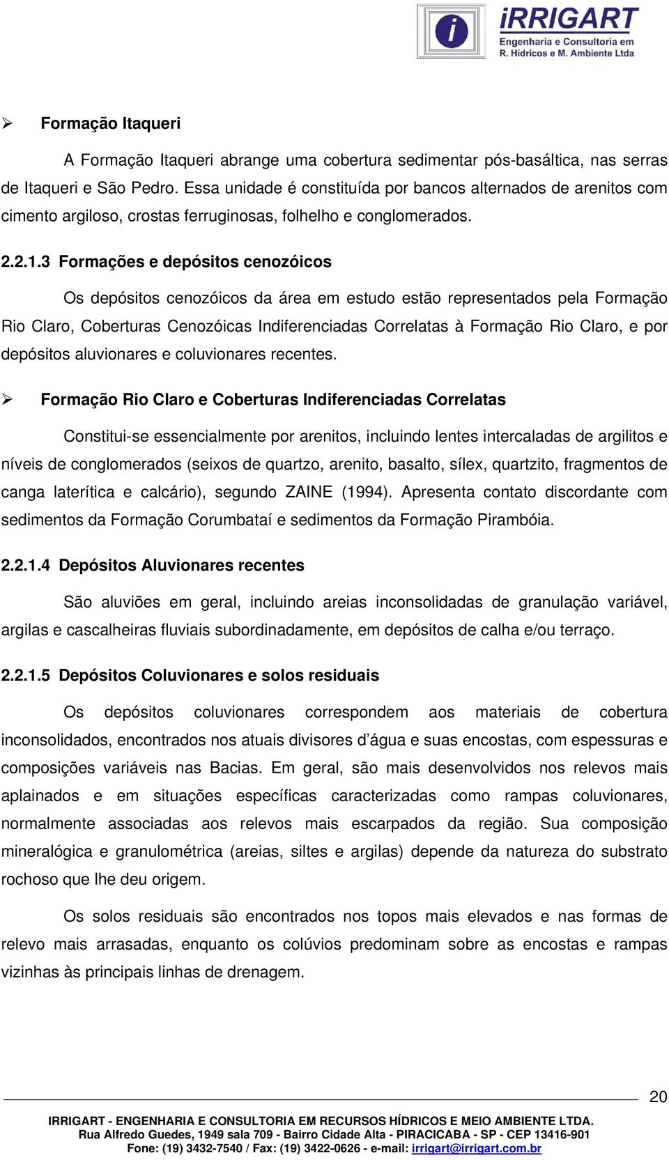 3 Formações e depósitos cenozóicos Os depósitos cenozóicos da área em estudo estão representados pela Formação Rio Claro, Coberturas Cenozóicas Indiferenciadas Correlatas à Formação Rio Claro, e por