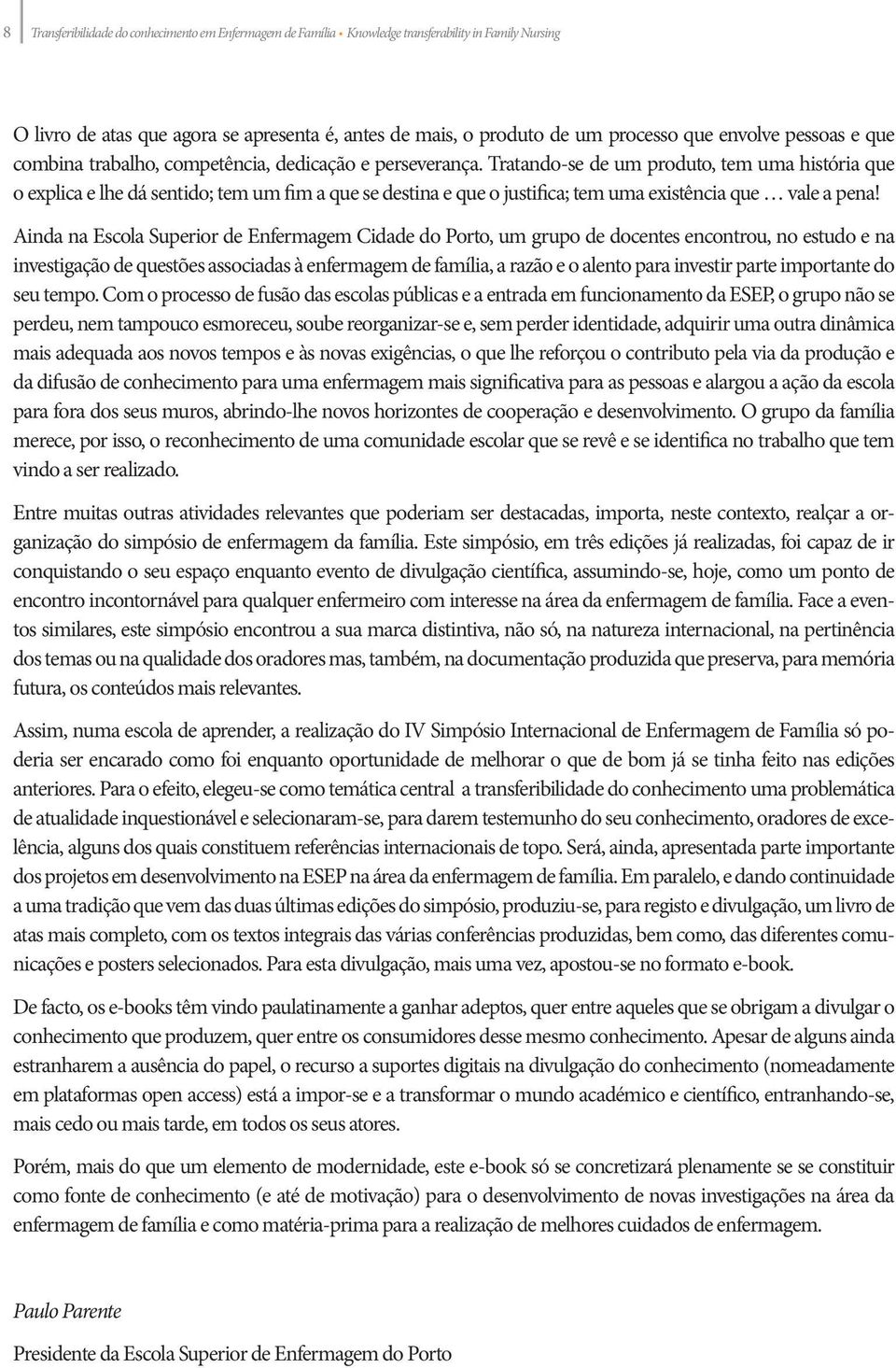 perseverança. Tratando-se de um produto, tem uma história que o explica e lhe dá sentido; tem um fim a que se destina e que o justifica; tem uma existência que vale a pena!