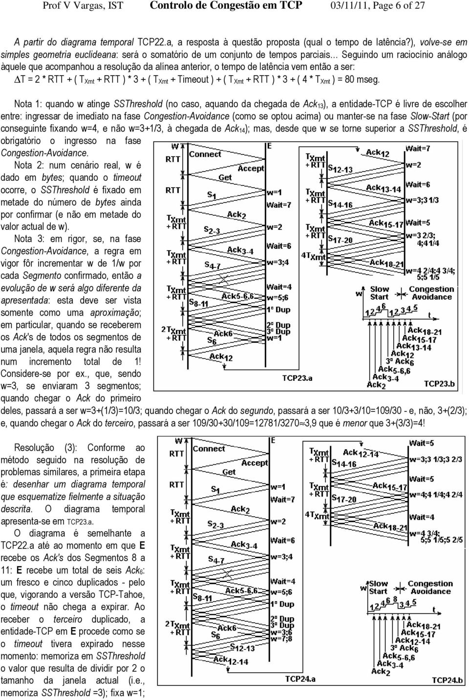 latência vem então a ser: T = 2 * RTT + ( T Xmt + RTT ) * 3 + ( T Xmt + Timeout ) + ( T Xmt + RTT ) * 3 + ( 4 * T Xmt ) = 80 mseg.