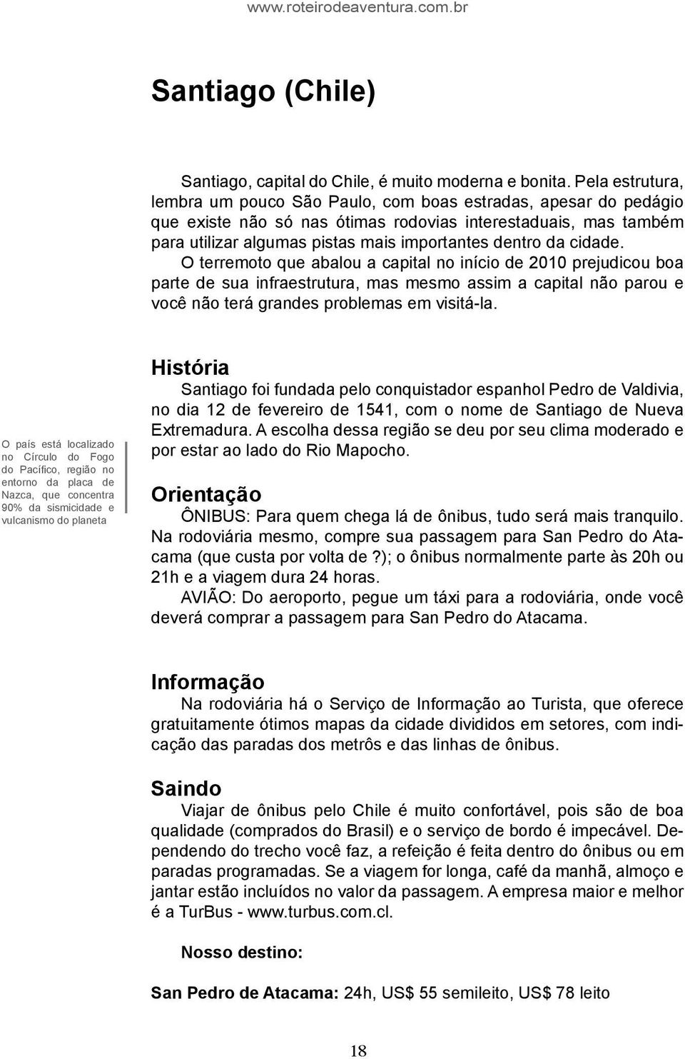 da cidade. O terremoto que abalou a capital no início de 2010 prejudicou boa parte de sua infraestrutura, mas mesmo assim a capital não parou e você não terá grandes problemas em visitá-la.