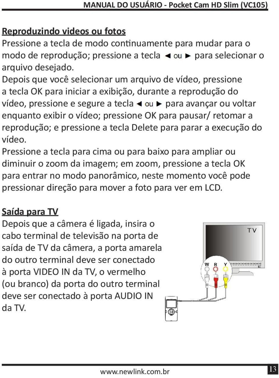 pressione OK para pausar/ retomar a reprodução; e pressione a tecla Delete para parar a execução do vídeo.