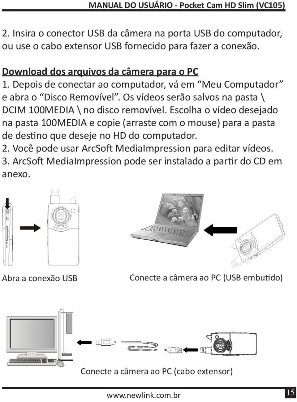 Escolha o vídeo desejado na pasta 100MEDIA e copie (arraste com o mouse) para a pasta de destino que deseje no HD do computador. 2.