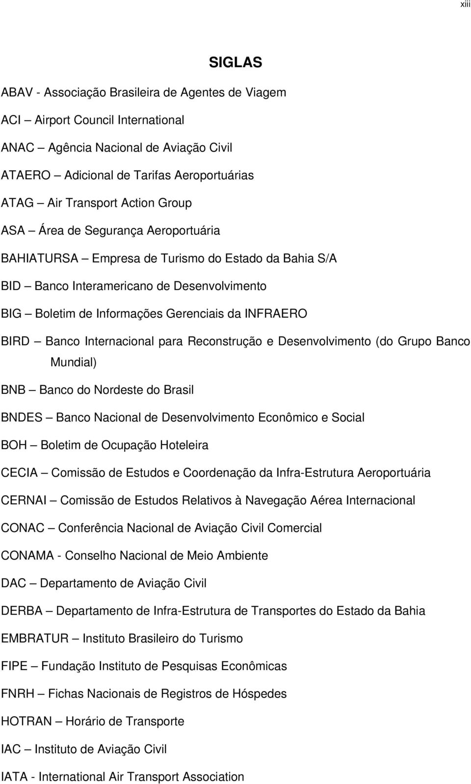 BIRD Banco Internacional para Reconstrução e Desenvolvimento (do Grupo Banco Mundial) BNB Banco do Nordeste do Brasil BNDES Banco Nacional de Desenvolvimento Econômico e Social BOH Boletim de