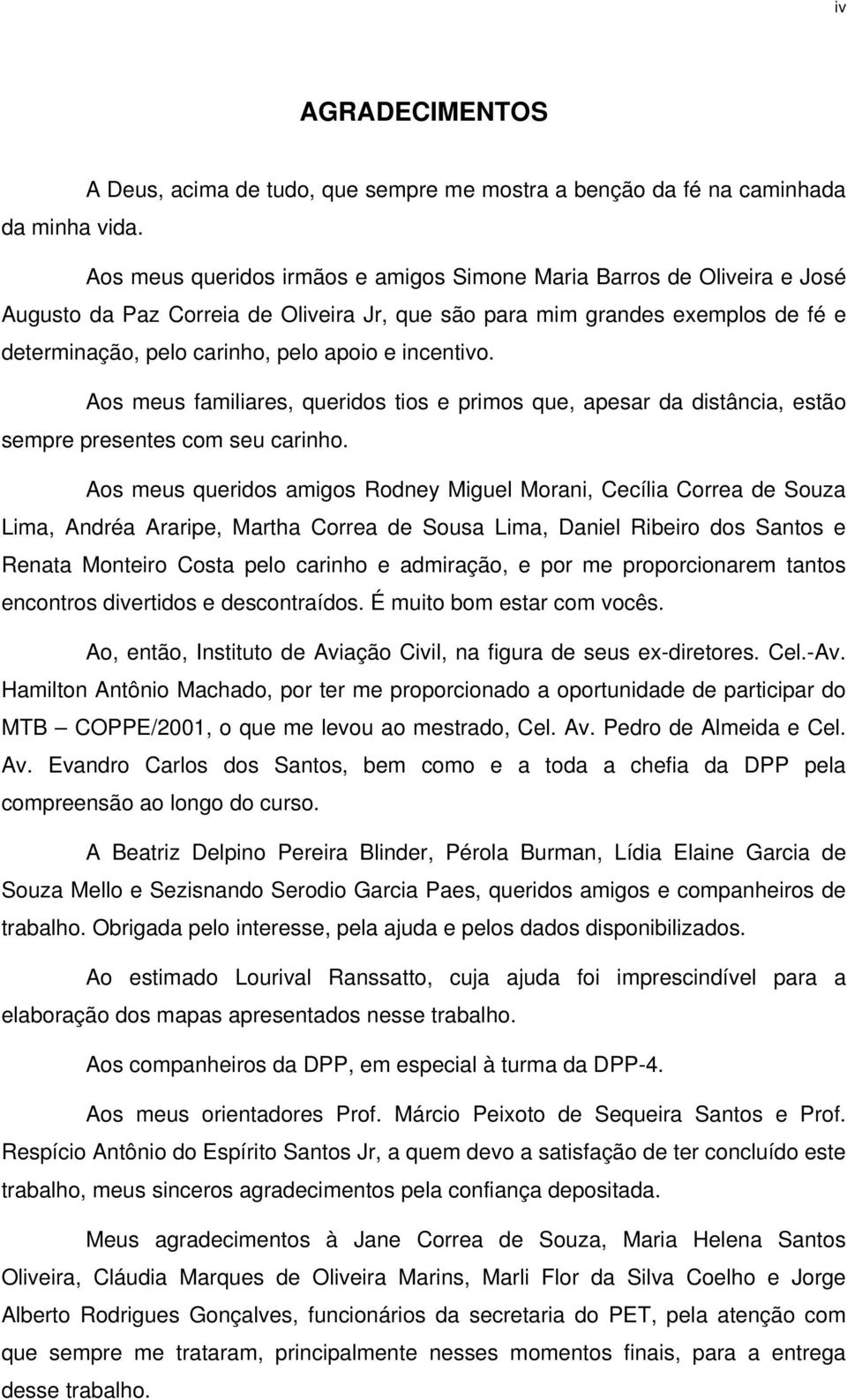 incentivo. Aos meus familiares, queridos tios e primos que, apesar da distância, estão sempre presentes com seu carinho.