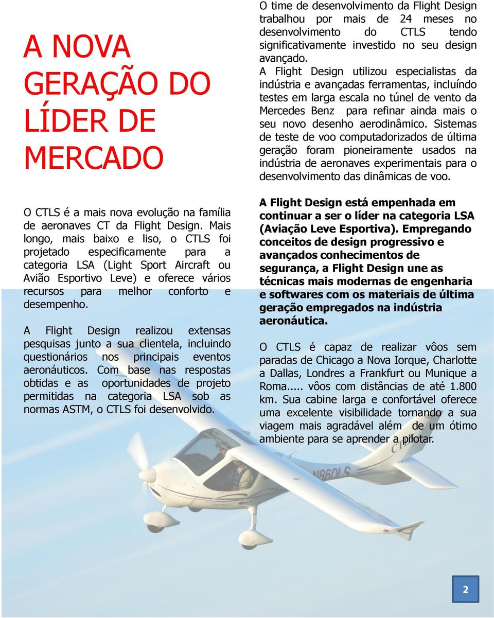 A Flight Design realizou extensas pesquisas junto a sua clientela, incluindo questionários nos principais eventos aeronáuticos.