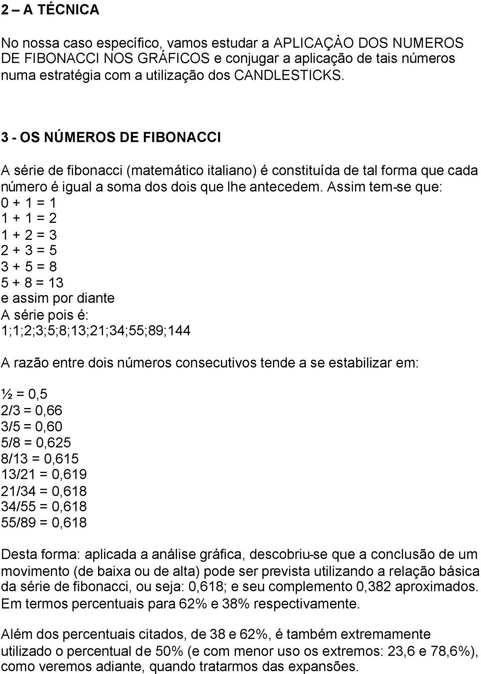 Assim tem-se que: 0 + 1 = 1 1 + 1 = 2 1 + 2 = 3 2 + 3 = 5 3 + 5 = 8 5 + 8 = 13 e assim por diante A série pois é: 1;1;2;3;5;8;13;21;34;55;89;144 A razão entre dois números consecutivos tende a se