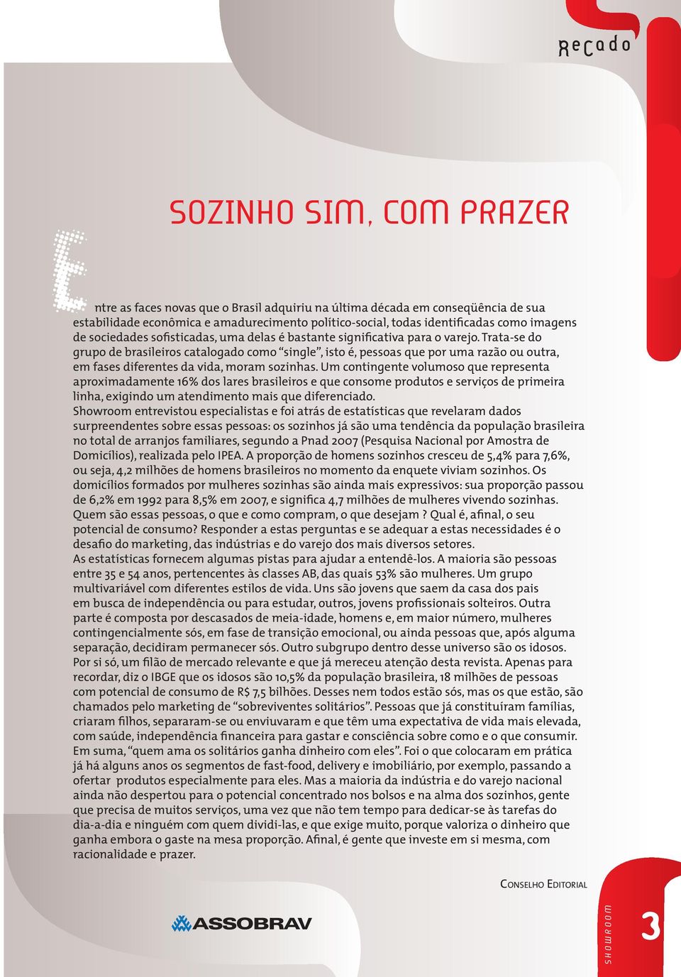 Trata-se do grupo de brasileiros catalogado como single, isto é, pessoas que por uma razão ou outra, em fases diferentes da vida, moram sozinhas.