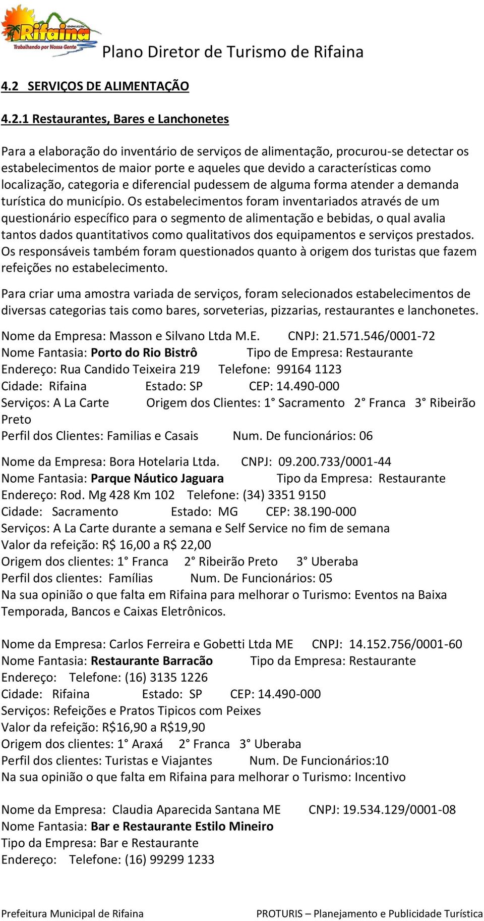 Os estabelecimentos foram inventariados através de um questionário específico para o segmento de alimentação e bebidas, o qual avalia tantos dados quantitativos como qualitativos dos equipamentos e