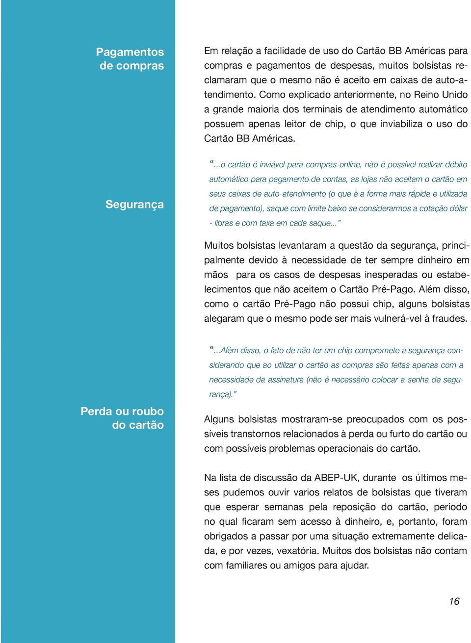 ...o cartão é inviável para compras online, não é possível realizar débito automático para pagamento de contas, as lojas não aceitam o cartão em Segurança seus caixas de auto-atendimento (o que é a