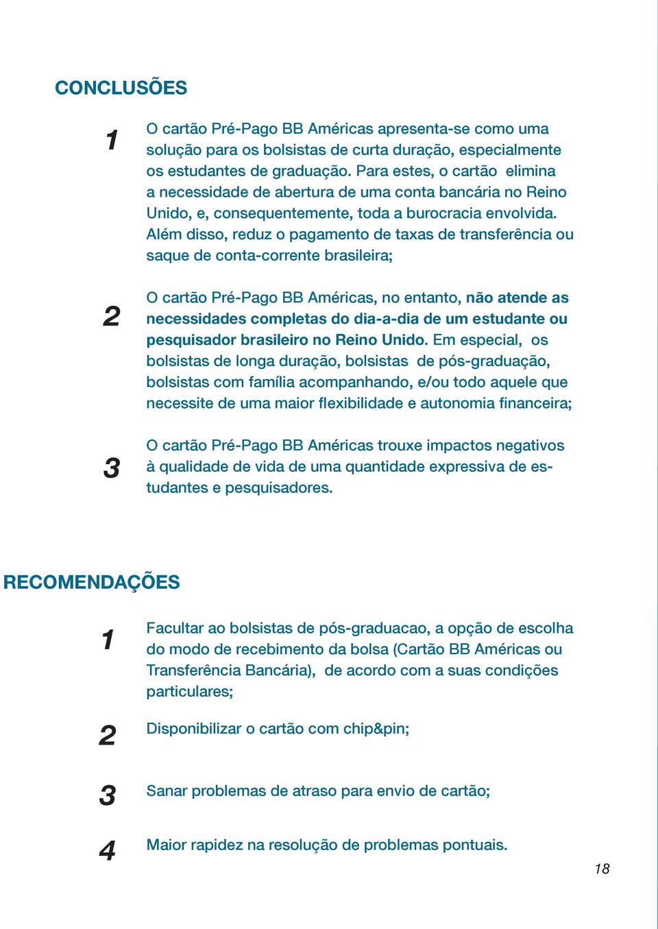 Além disso, reduz o pagamento de taxas de transferência ou saque de conta-corrente brasileira; O cartão Pré-Pago BB Américas, no entanto, não atende as necessidades completas do dia-a-dia de um