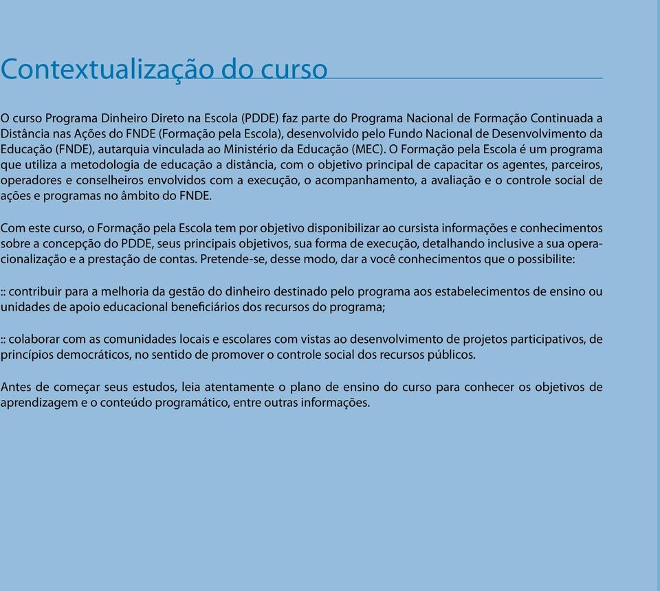 O Formação pela Escola é um programa que utiliza a metodologia de educação a distância, com o objetivo principal de capacitar os agentes, parceiros, operadores e conselheiros envolvidos com a