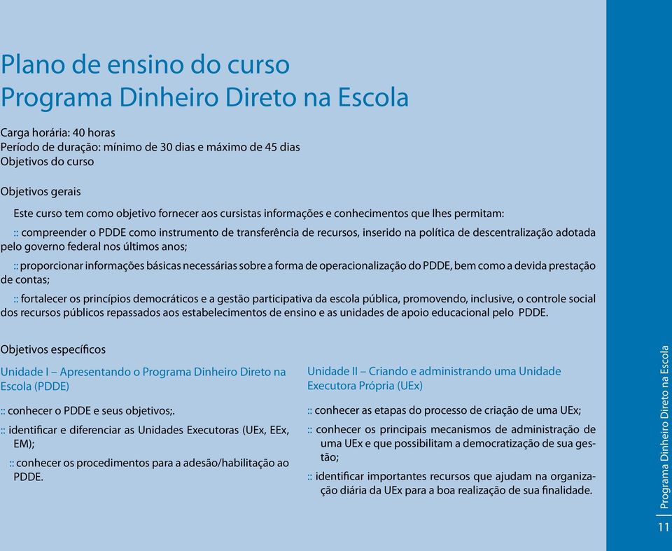 anos; :: proporcionar informações básicas necessárias sobre a forma de operacionalização do PDDE, bem como a devida prestação de contas; :: fortalecer os princípios democráticos e a gestão