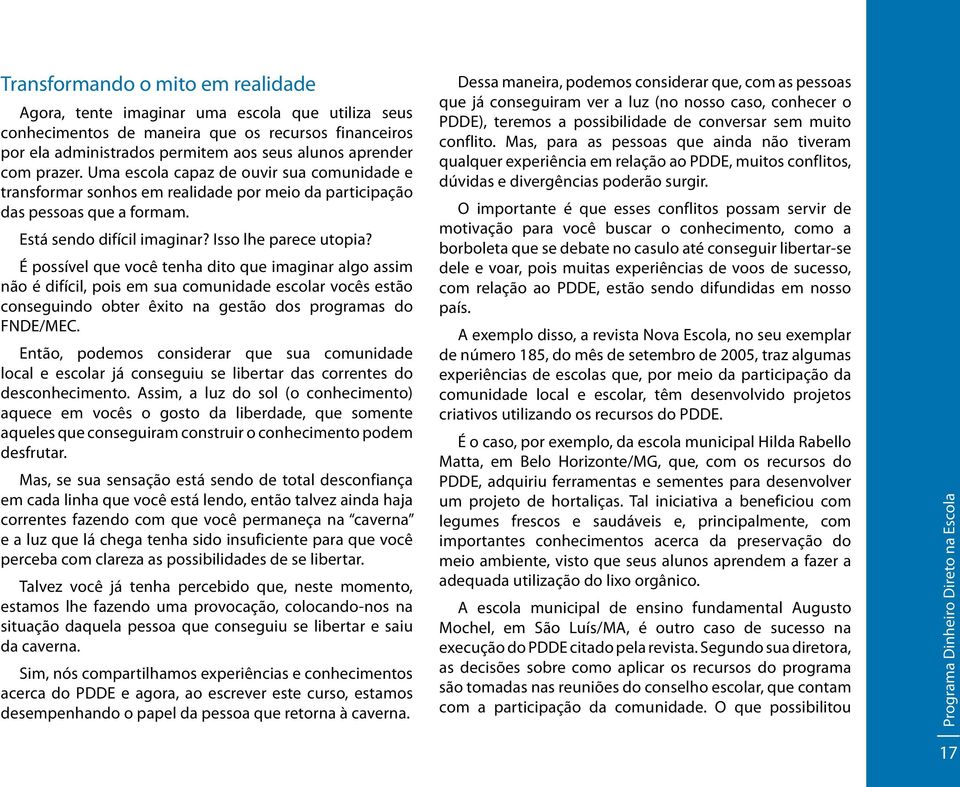 É possível que você tenha dito que imaginar algo assim não é difícil, pois em sua comunidade escolar vocês estão conseguindo obter êxito na gestão dos programas do FNDE/MEC.