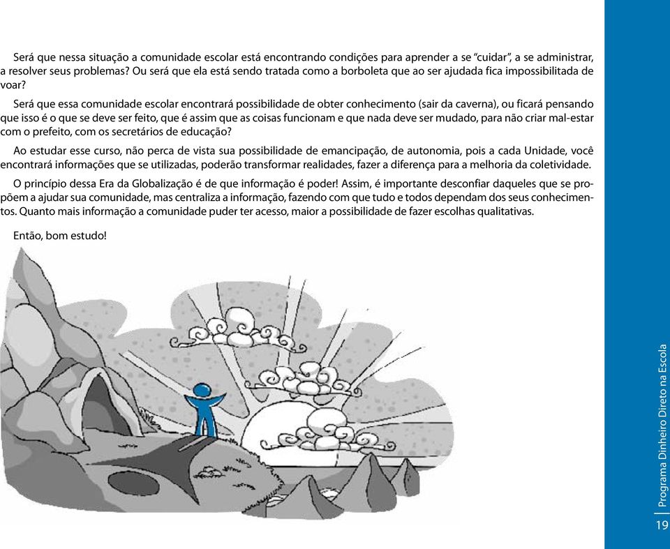 Será que essa comunidade escolar encontrará possibilidade de obter conhecimento (sair da caverna), ou ficará pensando que isso é o que se deve ser feito, que é assim que as coisas funcionam e que