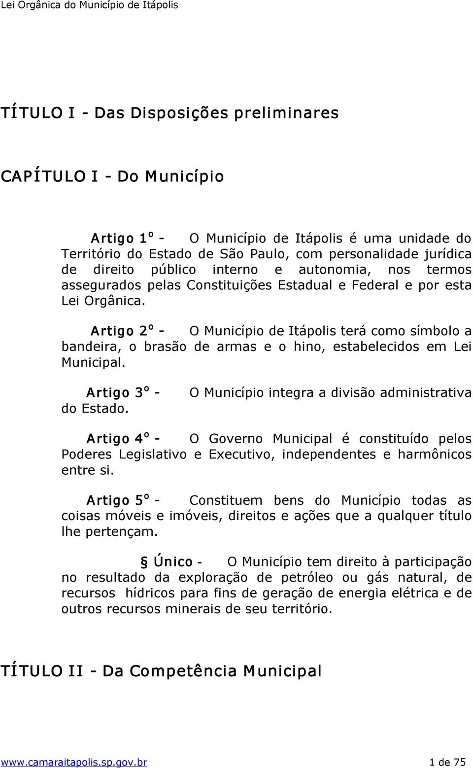 Artigo 2 o O Município de Itápolis terá como símbolo a bandeira, o brasão de armas e o hino, estabelecidos em Lei Municipal. Artigo 3 o do Estado.