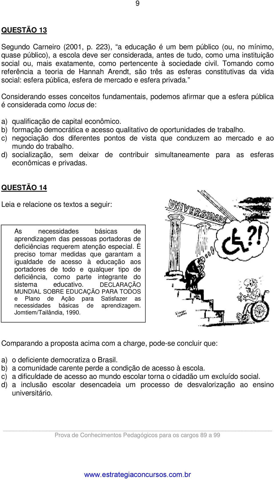 Tomando como referência a teoria de Hannah Arendt, são três as esferas constitutivas da vida social: esfera pública, esfera de mercado e esfera privada.