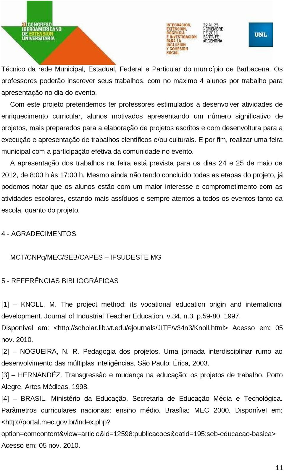 Com este projeto pretendemos ter professores estimulados a desenvolver atividades de enriquecimento curricular, alunos motivados apresentando um número significativo de projetos, mais preparados para