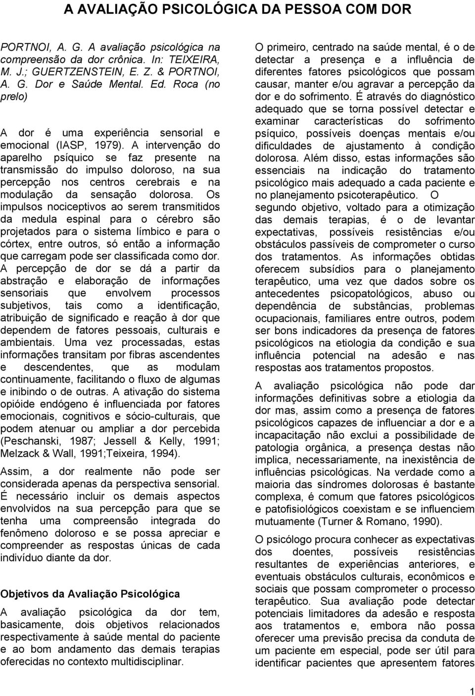 A intervenção do aparelho psíquico se faz presente na transmissão do impulso doloroso, na sua percepção nos centros cerebrais e na modulação da sensação dolorosa.