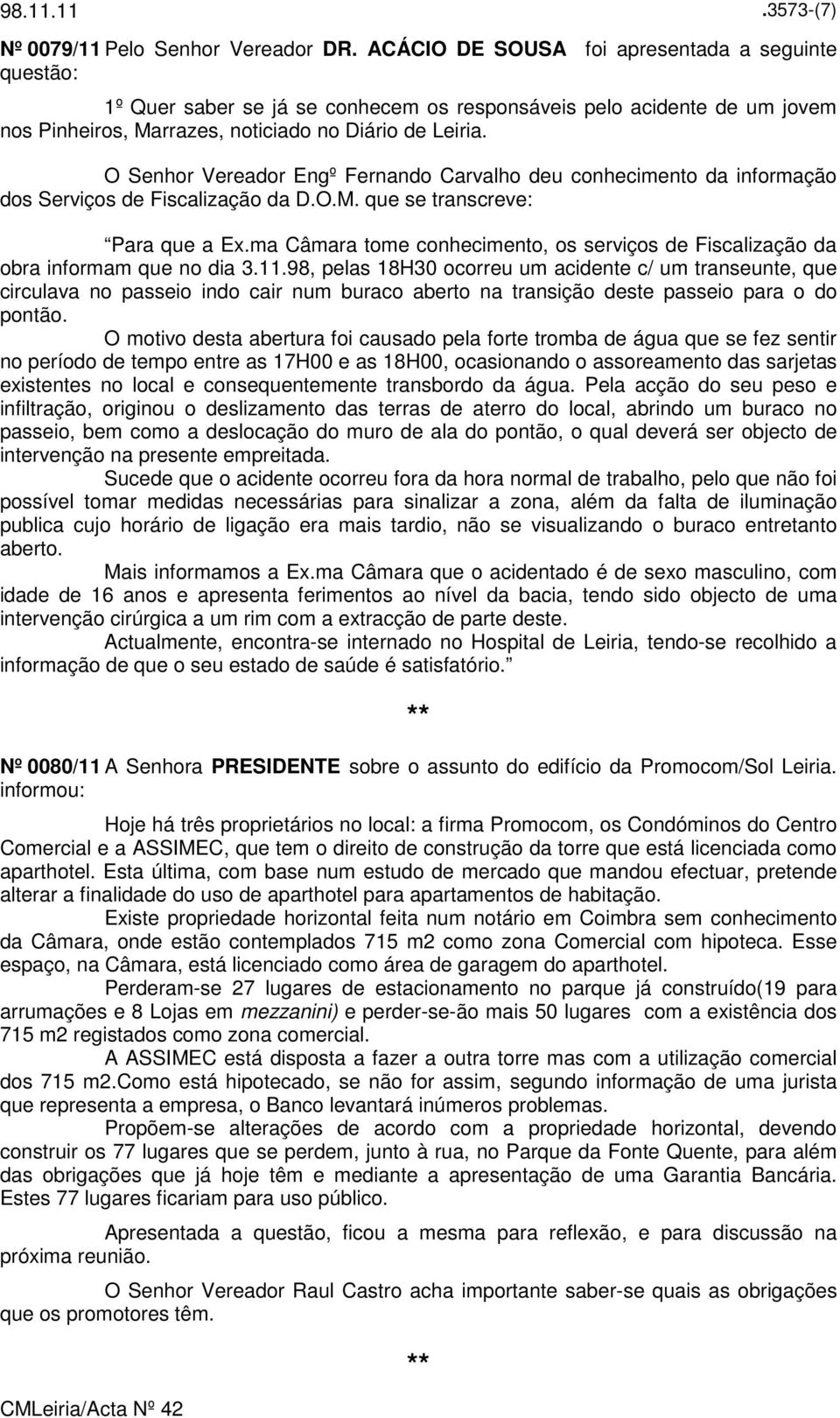 O Senhor Vereador Engº Fernando Carvalho deu conhecimento da informação dos Serviços de Fiscalização da D.O.M. que se transcreve: Para que a Ex.