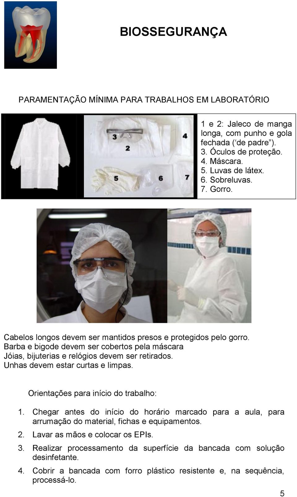 Unhas devem estar curtas e limpas. Orientações para início do trabalho: 1. Chegar antes do início do horário marcado para a aula, para arrumação do material, fichas e equipamentos. 2.