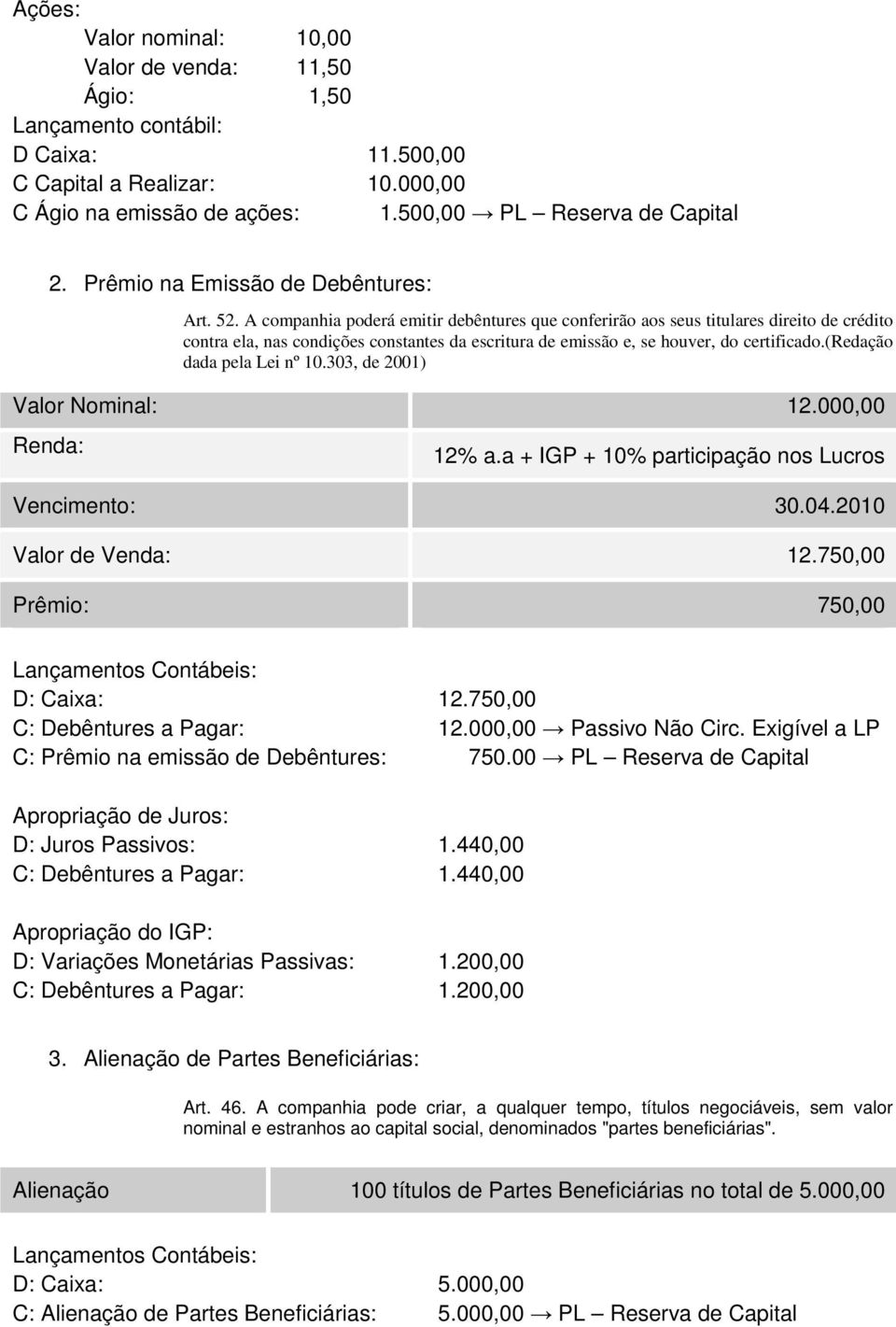 A companhia poderá emitir debêntures que conferirão aos seus titulares direito de crédito contra ela, nas condições constantes da escritura de emissão e, se houver, do certificado.