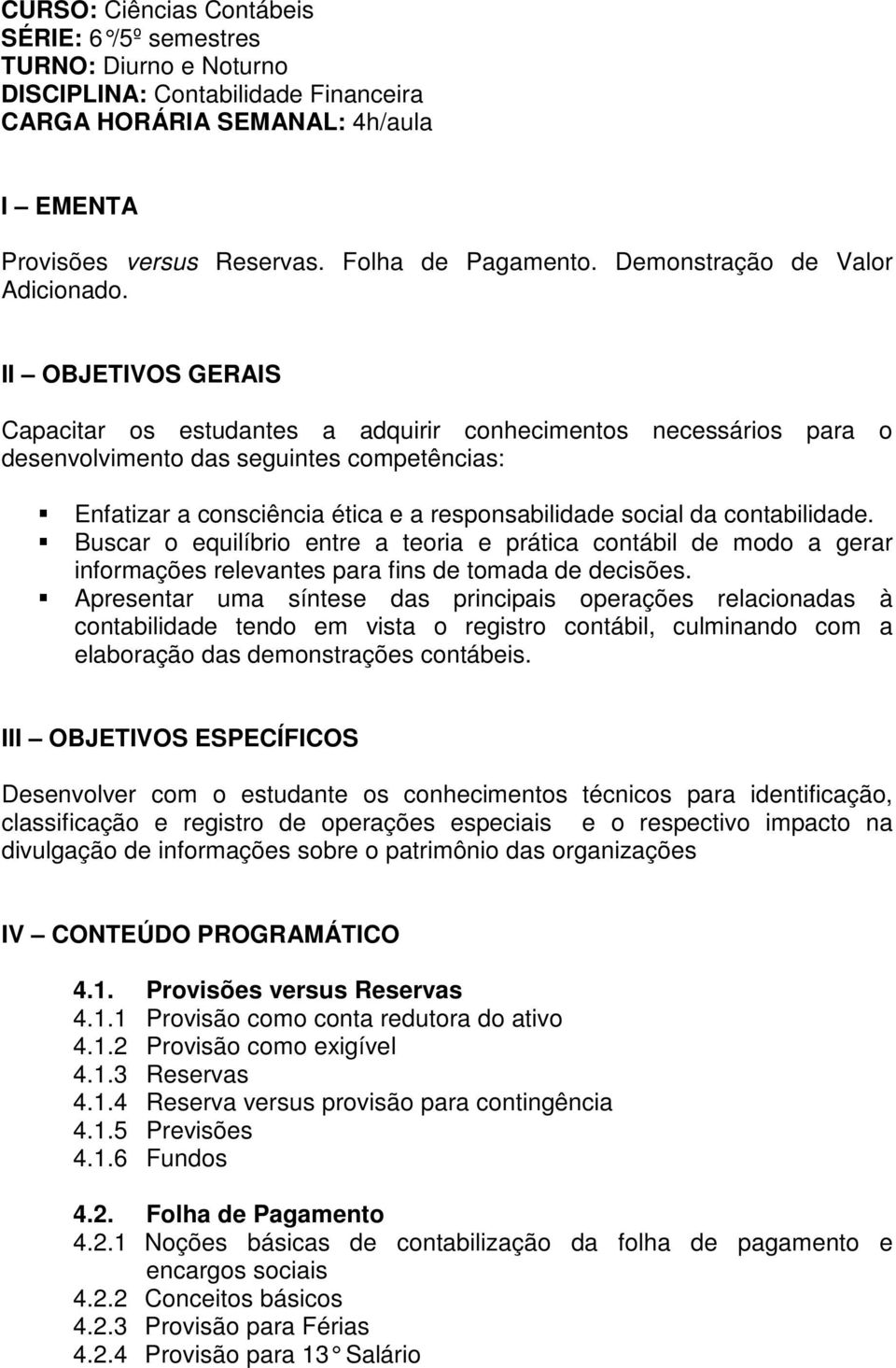 II OBJETIVOS GERAIS Capacitar os estudantes a adquirir conhecimentos necessários para o desenvolvimento das seguintes competências: Enfatizar a consciência ética e a responsabilidade social da