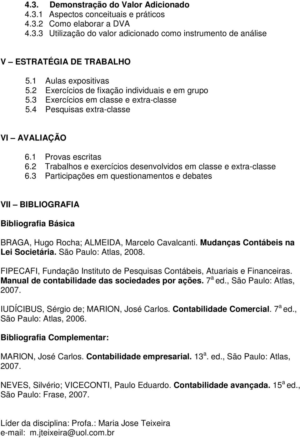 2 Trabalhos e exercícios desenvolvidos em classe e extra-classe 6.3 Participações em questionamentos e debates VII BIBLIOGRAFIA Bibliografia Básica BRAGA, Hugo Rocha; ALMEIDA, Marcelo Cavalcanti.