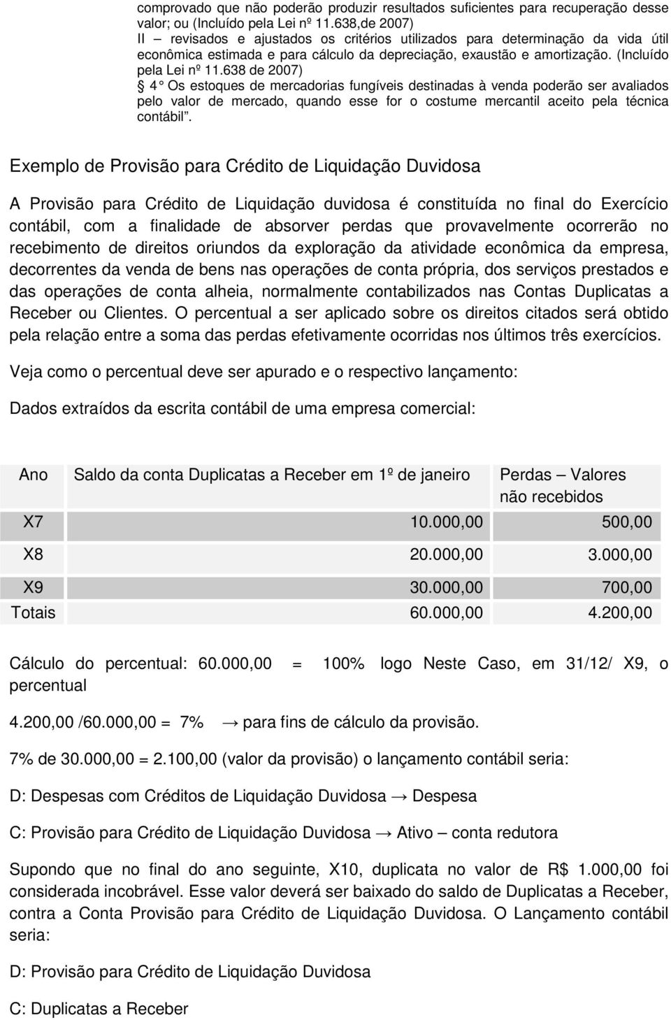 638 de 2007) 4 Os estoques de mercadorias fungíveis destinadas à venda poderão ser avaliados pelo valor de mercado, quando esse for o costume mercantil aceito pela técnica contábil.