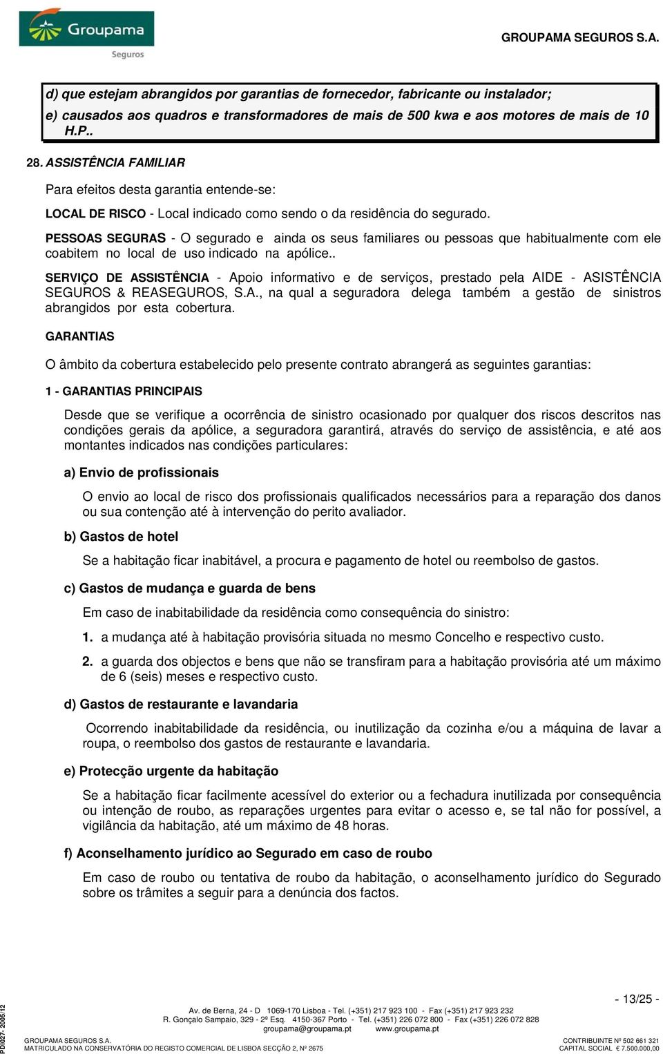 PESSOAS SEGURAS - O segurado e ainda os seus familiares ou pessoas que habitualmente com ele coabitem no local de uso indicado na apólice.