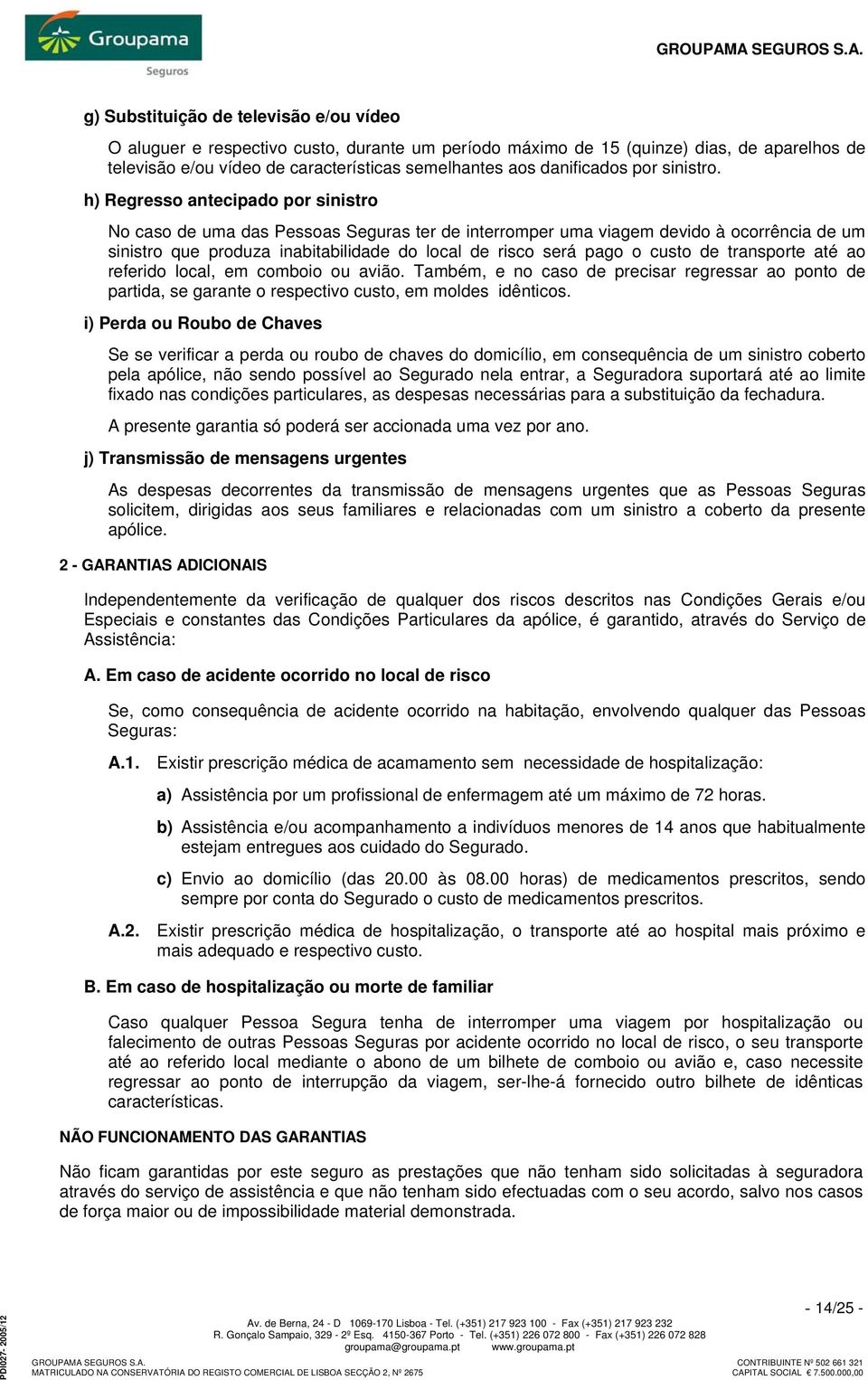 h) Regresso antecipado por sinistro No caso de uma das Pessoas Seguras ter de interromper uma viagem devido à ocorrência de um sinistro que produza inabitabilidade do local de risco será pago o custo