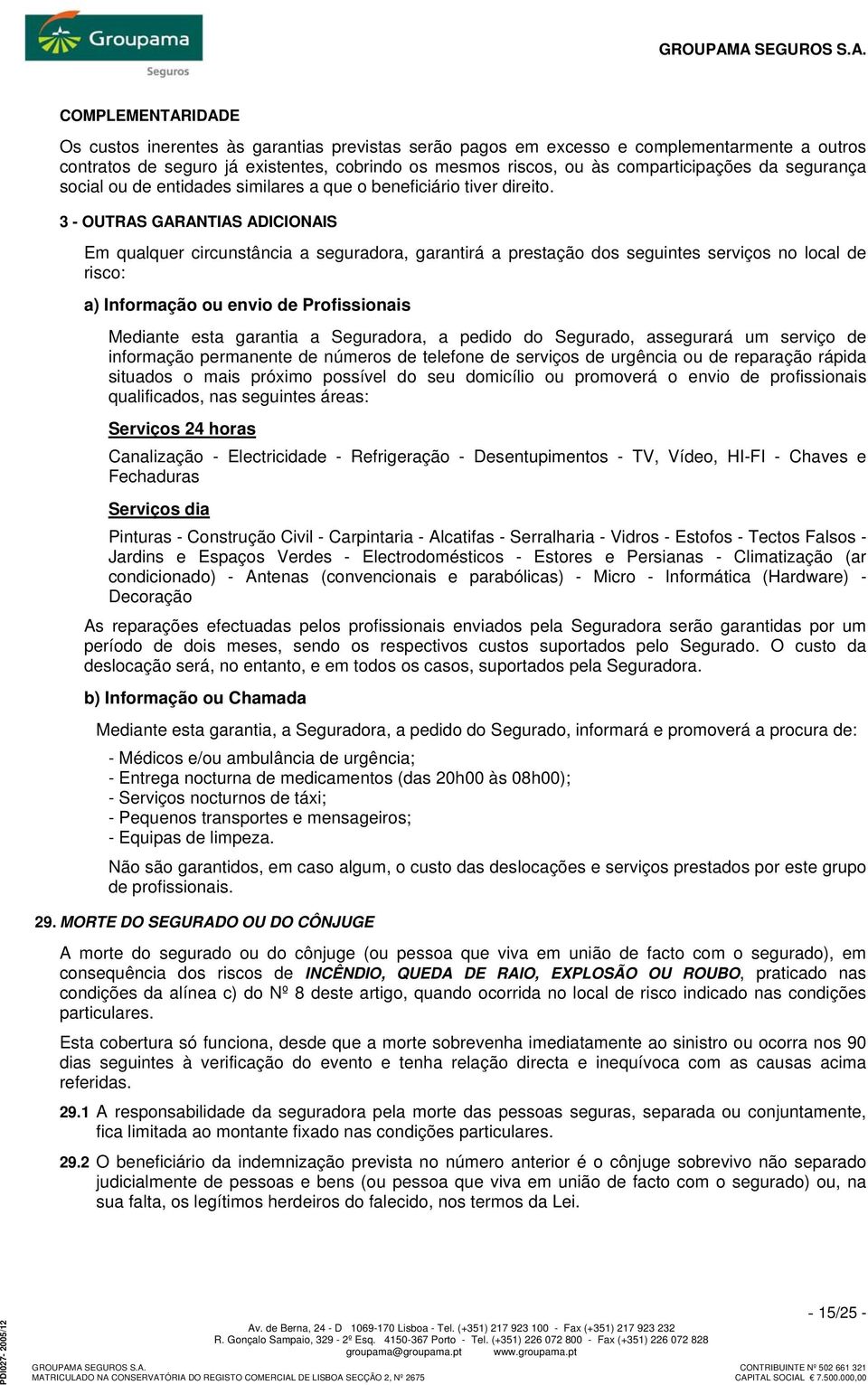 3 - OUTRAS GARANTIAS ADICIONAIS Em qualquer circunstância a seguradora, garantirá a prestação dos seguintes serviços no local de risco: a) Informação ou envio de Profissionais Mediante esta garantia