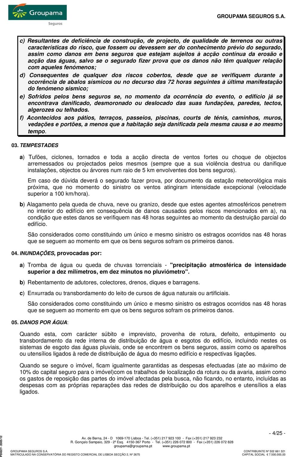 qualquer dos riscos cobertos, desde que se verifiquem durante a ocorrência de abalos sísmicos ou no decurso das 72 horas seguintes à última manifestação do fenómeno sísmico; e) Sofridos pelos bens