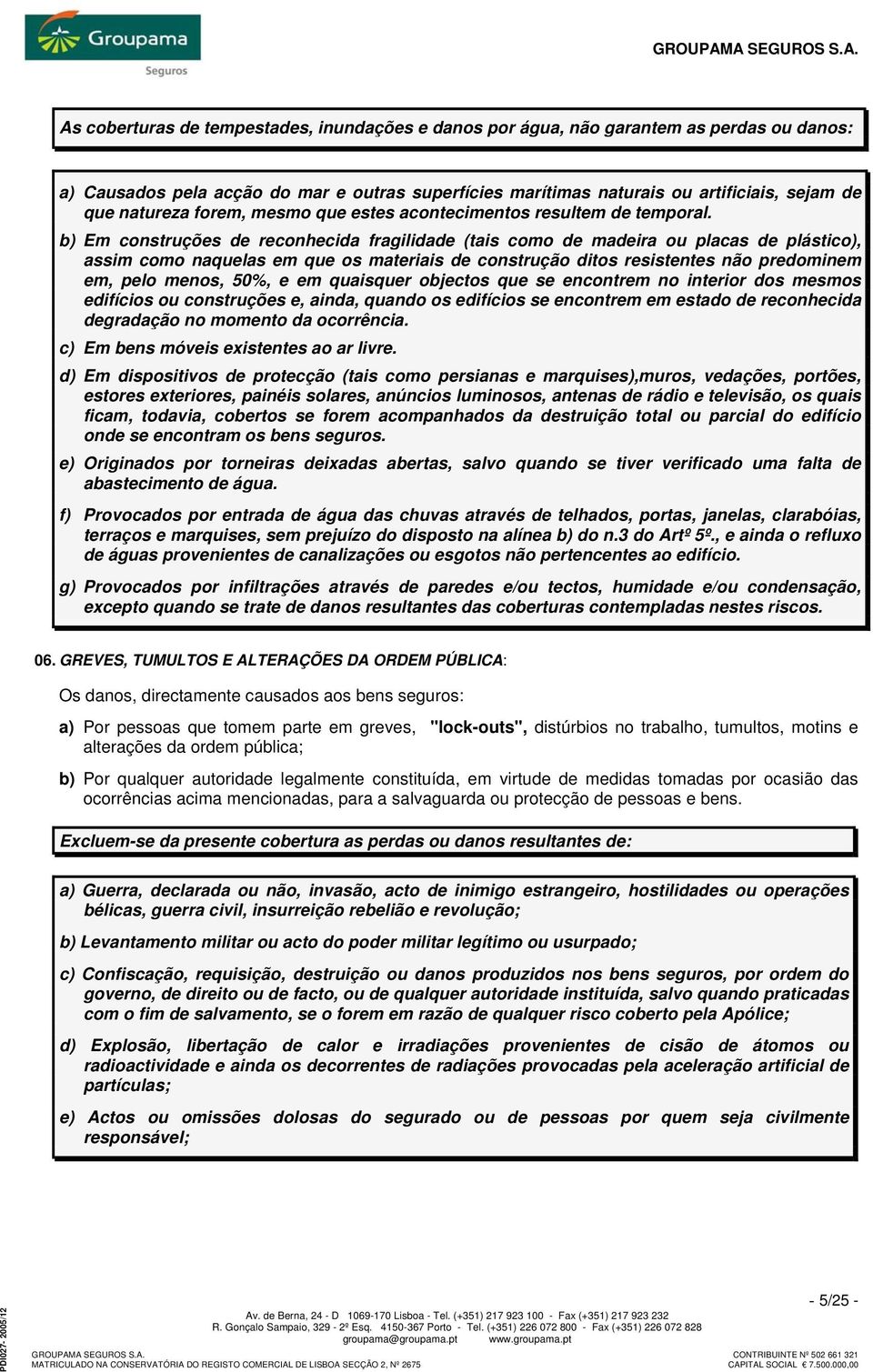 b) Em construções de reconhecida fragilidade (tais como de madeira ou placas de plástico), assim como naquelas em que os materiais de construção ditos resistentes não predominem em, pelo menos, 50%,