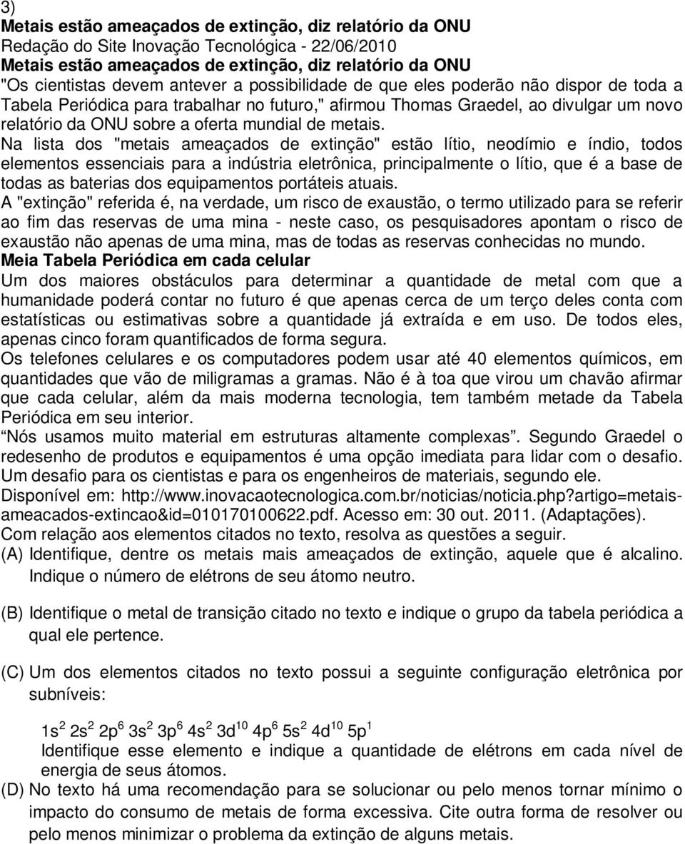 Na lista dos "metais ameaçados de extinção" estão lítio, neodímio e índio, todos elementos essenciais para a indústria eletrônica, principalmente o lítio, que é a base de todas as baterias dos