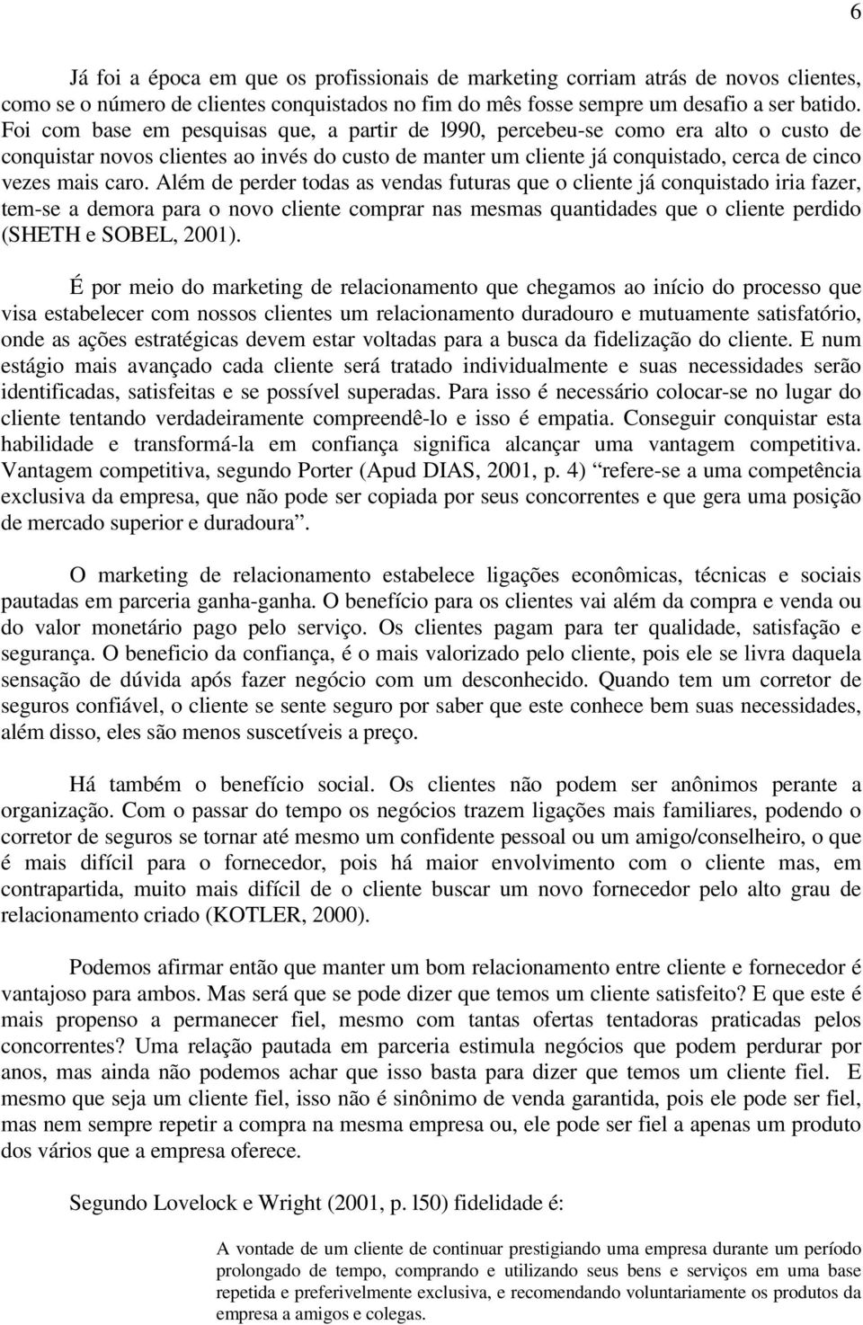 Além de perder todas as vendas futuras que o cliente já conquistado iria fazer, tem-se a demora para o novo cliente comprar nas mesmas quantidades que o cliente perdido (SHETH e SOBEL, 2001).