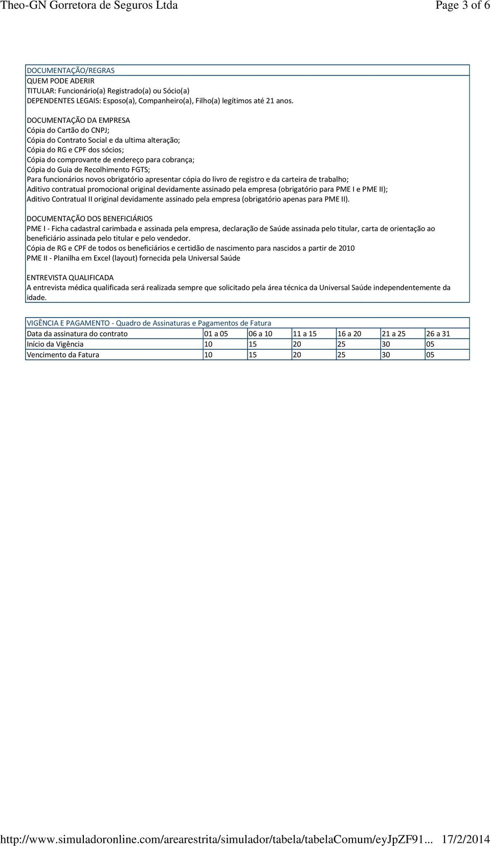 Recolhimento FGTS; Para funcionários novos obrigatório apresentar cópia do livro de registro e da carteira de trabalho; Aditivo contratual promocional original devidamente assinado pela empresa