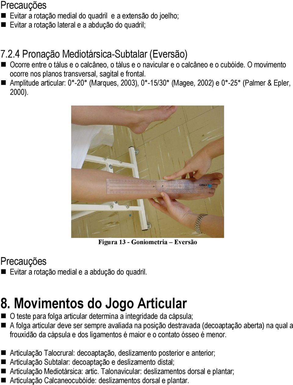 Amplitude articular: 0-20 (Marques, 2003), 0-15/30 (Magee, 2002) e 0-25 (Palmer & Epler, 2000). Figura 13 - Goniometria Eversão Precauções Evitar a rotação medial e a abdução do quadril. 8.