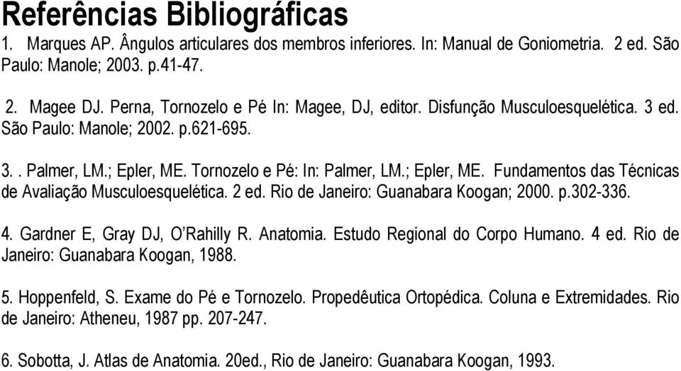 Tornozelo e Pé: In: Palmer, LM.; Epler, ME. Fundamentos das Técnicas de Avaliação Musculoesquelética. 2 ed. Rio de Janeiro: Guanabara Koogan; 2000. p.302-336. 4. Gardner E, Gray DJ, O Rahilly R.