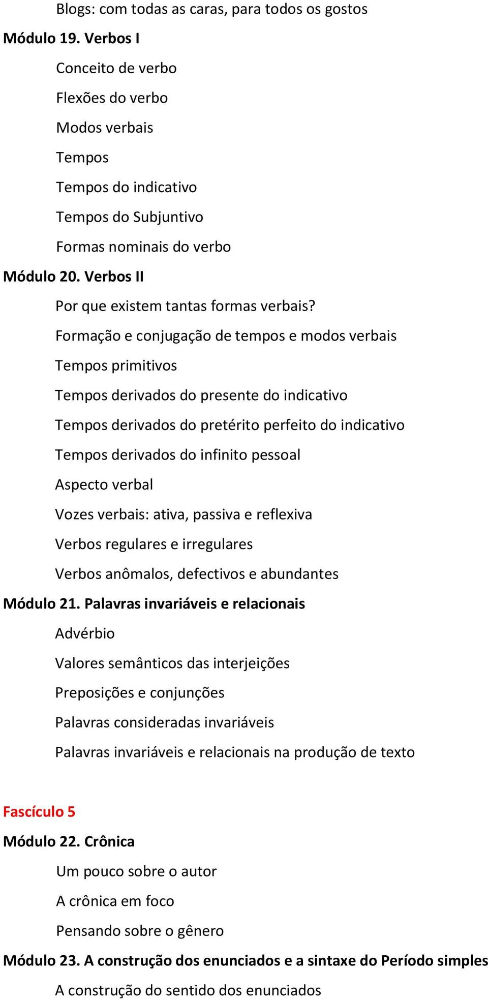 Formação e conjugação de tempos e modos verbais Tempos primitivos Tempos derivados do presente do indicativo Tempos derivados do pretérito perfeito do indicativo Tempos derivados do infinito pessoal