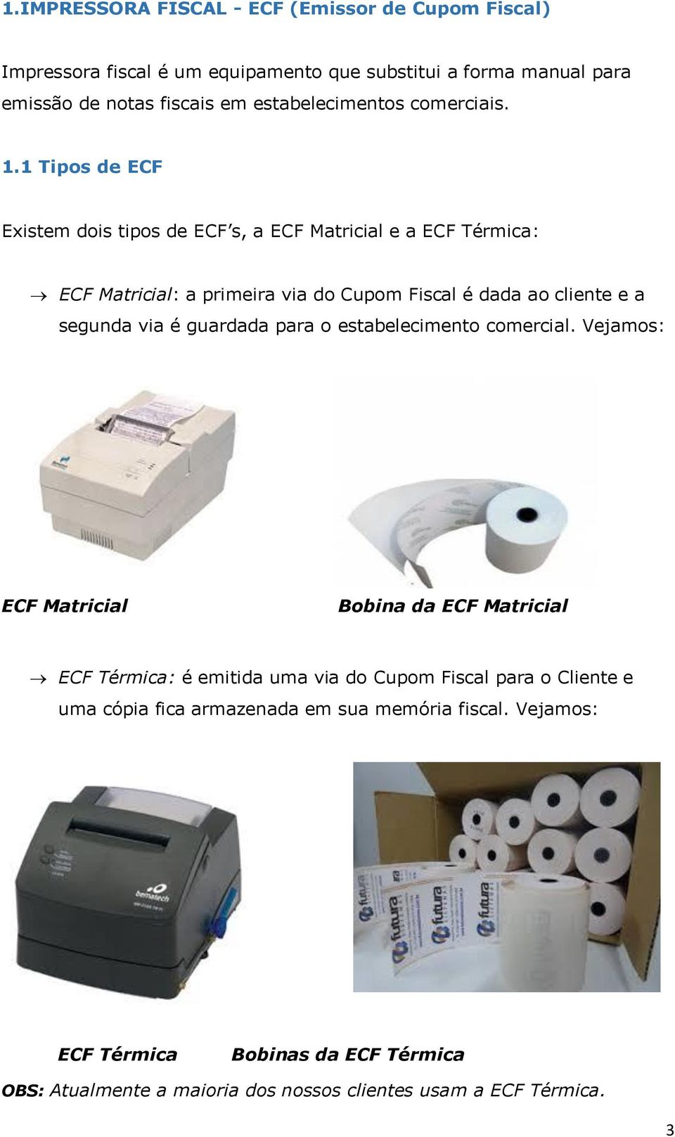 1 Tipos de ECF Existem dois tipos de ECF s, a ECF Matricial e a ECF Térmica: ECF Matricial: a primeira via do Cupom Fiscal é dada ao cliente e a segunda via é