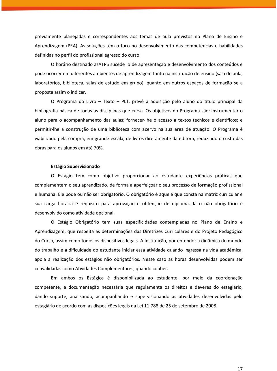 O horário destinado àsatps sucede o de apresentação e desenvolvimento dos conteúdos e pode ocorrer em diferentes ambientes de aprendizagem tanto na instituição de ensino (sala de aula, laboratórios,