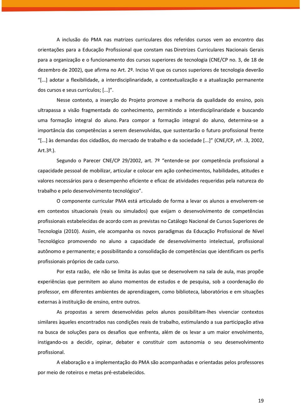 ..] adotar a flexibilidade, a interdisciplinaridade, a contextualização e a atualização permanente dos cursos e seus currículos; [...]. Nesse contexto, a inserção do Projeto promove a melhoria da