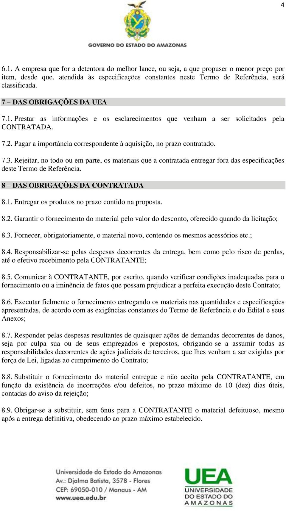 Rejeitar, no todo ou em parte, os materiais que a contratada entregar fora das especificações deste Termo de Referência. 8 DAS OBRIGAÇÕES DA CONTRATADA 8.1.